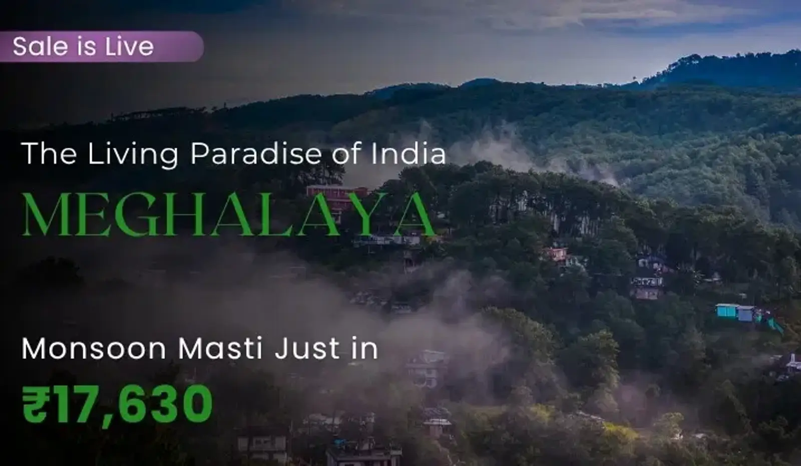 Moody landscape of lush green hills covered in heavy mist in Meghalaya, promoting monsoon travel packages starting at ₹17,630.
