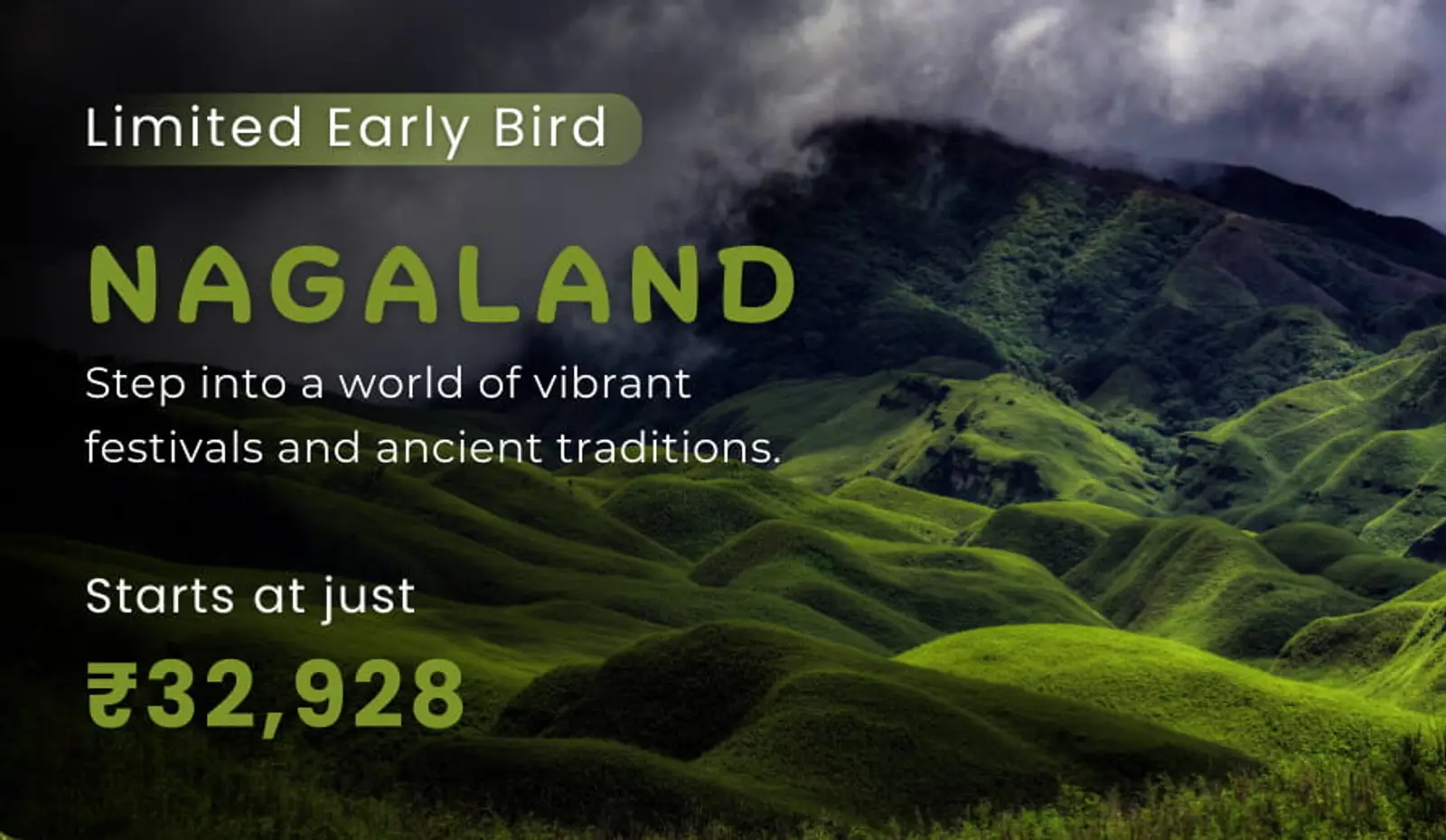 Nagaland travel banner showcasing lush green rolling hills. Text: Early Bird is live now. Step into a world of vibrant festivals and ancient traditions. Nagaland starts at just ₹32,928.
